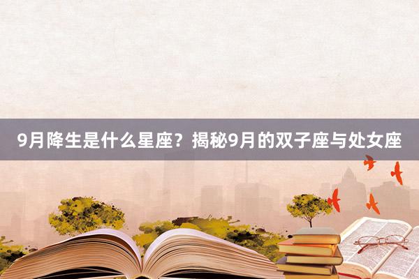 9月降生是什么星座？揭秘9月的双子座与处女座